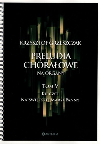 Preludia chorałowe na organy tom V ku czci Najświętszej Maryi Panny - Krzysztof Grzeszczak.jpg