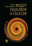 Między folklorem a folkiem. Muzyczna konstrukcja nowych tradycji we współczesnej Polsce - Marta Trębaczewska (ebook)